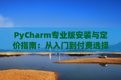 PyCharm专业版安装与定价指南：从入门到付费选择