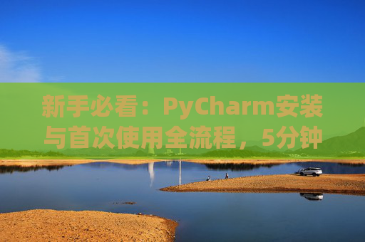 新手必看：PyCharm安装与首次使用全流程，5分钟快速上手